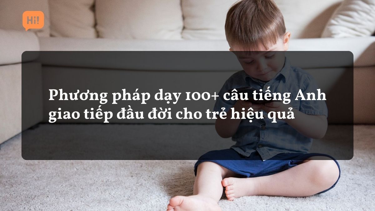 Phương pháp dạy 100+ câu tiếng Anh giao tiếp đầu đời cho trẻ hiệu quả